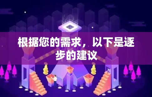 根据您的需求,以下是逐步的建议 根据您的需求,以下是逐步的建议