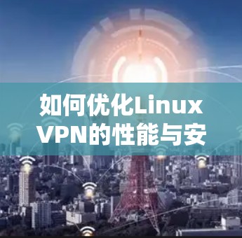 如何优化LinuxVPN的性能与安全，自动重连技术的全面解析