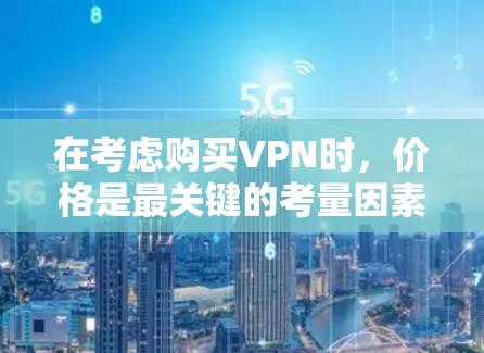 在考虑购买VPN时,价格是最关键的考量因素,但也要综合考虑其他因素。以下是一些综合考虑的关键点 在考虑购买VPN时,价格是最关键的考量因素,但也要综合考虑其他因素。以下是一些综合考虑的关键点