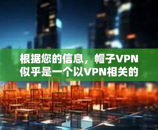 根据您的信息，帽子VPN似乎是一个以VPN相关的品牌为名的公司。以下是关于帽子VPN的逐步解释和总结