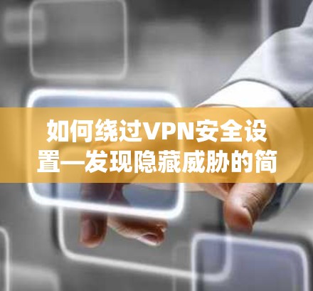 如何绕过VPN安全设置—发现隐藏威胁的简单方法 如何绕过VPN安全设置—发现隐藏威胁的简单方法