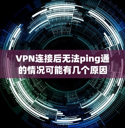 VPN连接后无法ping通的情况可能有几个原因
