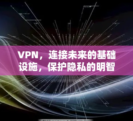 VPN,连接未来的基础设施,保护隐私的明智选择 VPN,连接未来的基础设施,保护隐私的明智选择