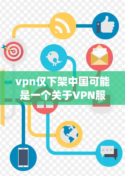 vpn仅下架中国可能是一个关于VPN服务的表述，但需要进一步确认具体含义。如果您指的是某些VPN平台仅在特定国家（如中国）提供服务，或者有其他限制，可能需要具体查看该平台的详细说明