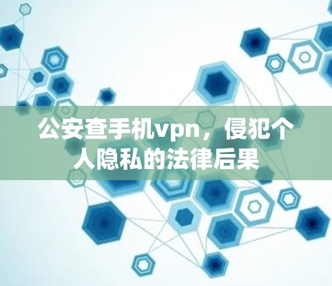 公安查手机vpn，侵犯个人隐私的法律后果