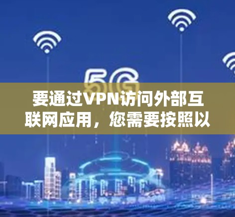 要通过VPN访问外部互联网应用，您需要按照以下步骤操作