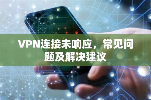 VPN连接未响应，常见问题及解决建议