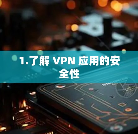 1.了解 VPN 应用的安全性 1.了解 VPN 应用的安全性