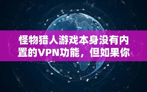 怪物猎人游戏本身没有内置的VPN功能，但如果你需要在游戏过程中使用VPN，可以尝试以下方法