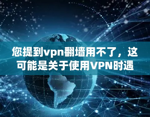 您提到vpn翻墙用不了，这可能是关于使用VPN时遇到连接不上或者界面界面的问题。以下是一些可能的解决方法
