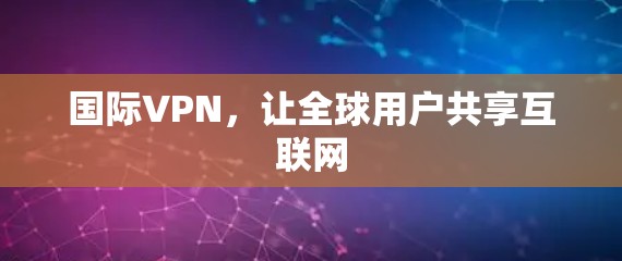 国际VPN，让全球用户共享互联网