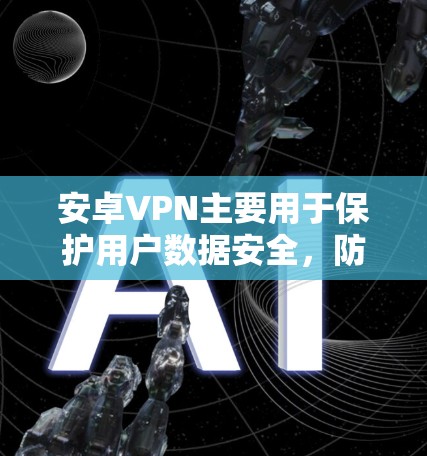 安卓VPN主要用于保护用户数据安全,防止网络攻击和隐私泄露。以下是几种常见的安卓VPN软件及其特点 安卓VPN主要用于保护用户数据安全,防止网络攻击和隐私泄露。以下是几种常见的安卓VPN软件及其特点
