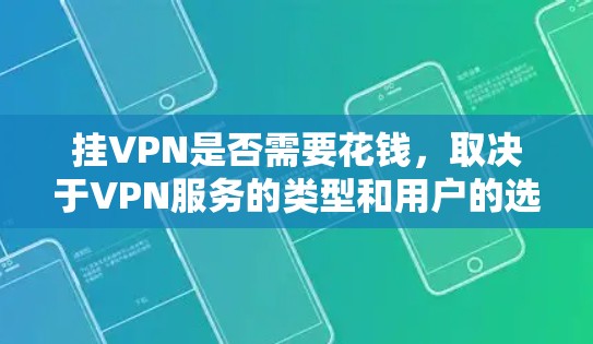 挂VPN是否需要花钱,取决于VPN服务的类型和用户的选择。以下是详细的分析 挂VPN是否需要花钱,取决于VPN服务的类型和用户的选择。以下是详细的分析