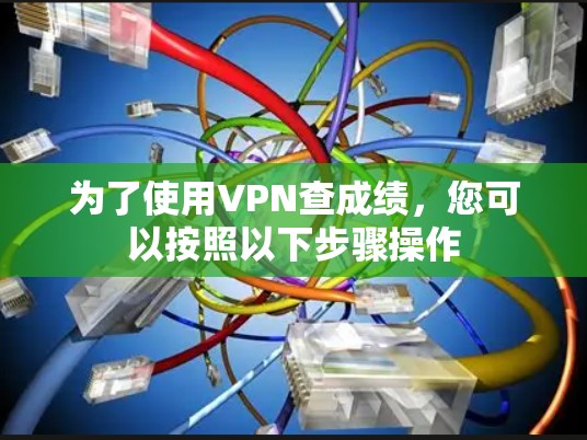 为了使用VPN查成绩,您可以按照以下步骤操作 为了使用VPN查成绩,您可以按照以下步骤操作