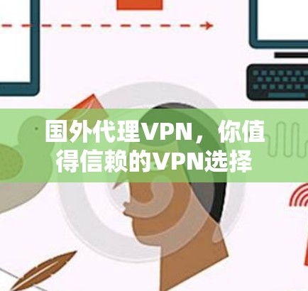 国外代理VPN，你值得信赖的VPN选择