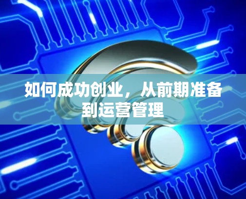 如何成功创业,从前期准备到运营管理 如何成功创业,从前期准备到运营管理