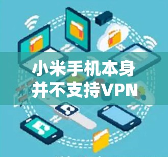 小米手机本身并不支持VPN功能，因为小米手机的内置应用并不包含VPN功能。要使用VPN，通常需要通过第三方软件来安装和连接。以下是一些步骤和建议，帮助你使用合适的VPN软件