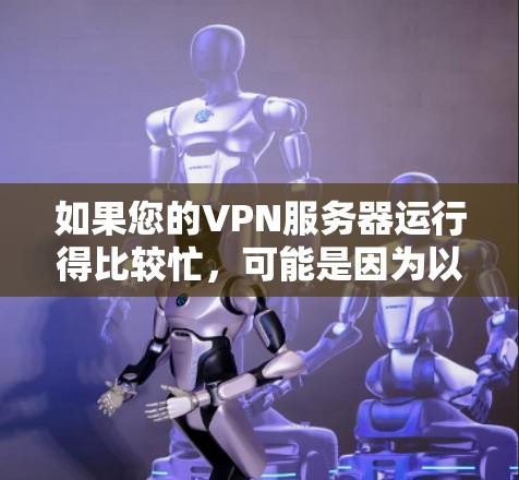 如果您的VPN服务器运行得比较忙,可能是因为以下几个原因,或者需要调整一些设置 如果您的VPN服务器运行得比较忙,可能是因为以下几个原因,或者需要调整一些设置