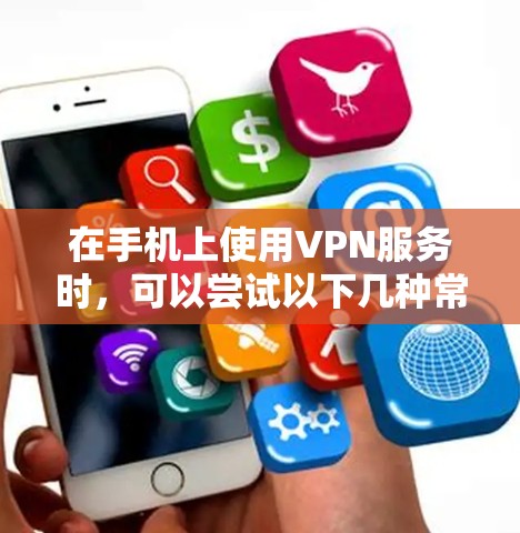 在手机上使用VPN服务时,可以尝试以下几种常见软件 在手机上使用VPN服务时,可以尝试以下几种常见软件