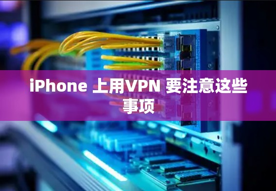 iPhone 上用VPN 要注意这些事项 iPhone 上用VPN 要注意这些事项