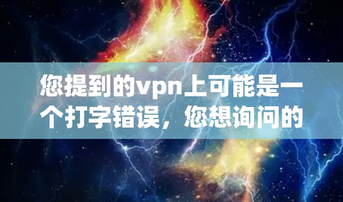 您提到的vpn上可能是一个打字错误，您想询问的是谷歌商店网站或Google Play Store。以下是一些相关信息
