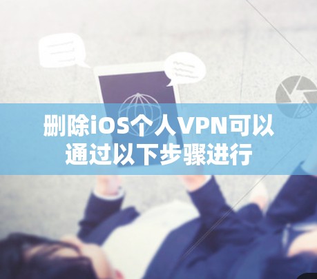 删除iOS个人VPN可以通过以下步骤进行