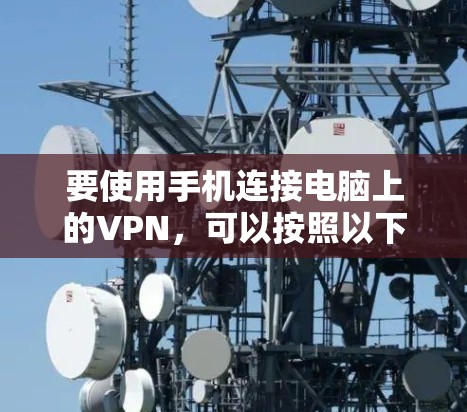 要使用手机连接电脑上的VPN,可以按照以下步骤进行操作 要使用手机连接电脑上的VPN,可以按照以下步骤进行操作