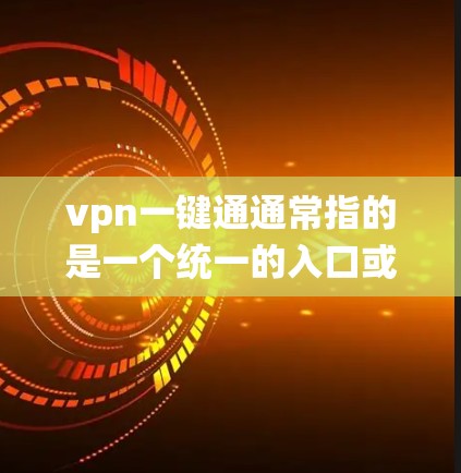 vpn一键通通常指的是一个统一的入口或界面,用于管理多个VPN服务。您可以使用以下方法或工具管理多个VPN账户 vpn一键通通常指的是一个统一的入口或界面,用于管理多个VPN服务。您可以使用以下方法或工具管理多个VPN账户