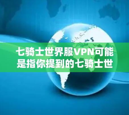 七骑士世界服VPN可能是指你提到的七骑士世界游戏包中的服VPN机制,该机制可能在游戏内使用特定的技能或角色来增强防御能力。以下是一些可能的解释和建议 七骑士世界服VPN可能是指你提到的七骑士世界游戏包中的服VPN机制,该机制可能在游戏内使用特定的技能或角色来增强防御能力。以下是一些可能的解释和建议