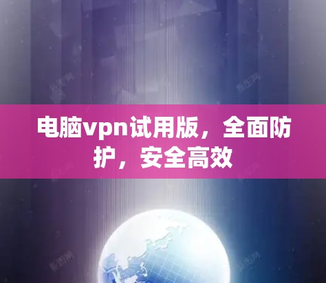 电脑vpn试用版,全面防护,安全高效 电脑vpn试用版,全面防护,安全高效