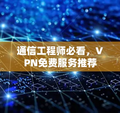 通信工程师必看,VPN免费服务推荐 通信工程师必看,VPN免费服务推荐