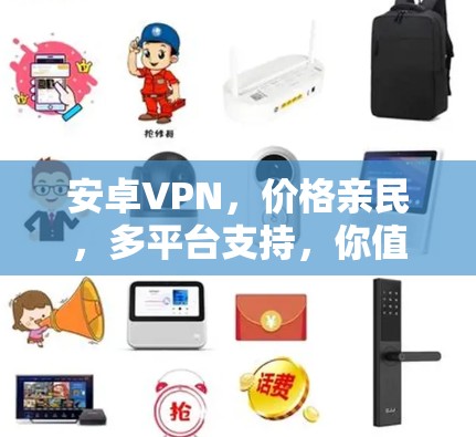 安卓VPN，价格亲民，多平台支持，你值得拥有！