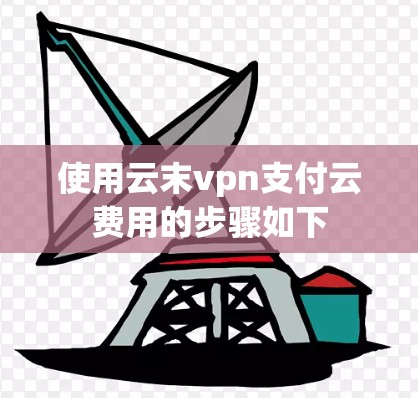 使用云末vpn支付云费用的步骤如下
