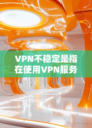 VPN不稳定是指在使用VPN服务时，访问外部网络出现延迟、断线或异常情况。这种情况通常是由于网络不稳定、防火墙设置不当、软件问题或其他网络因素导致的。以下是解决VPN不稳定问题的常见方法