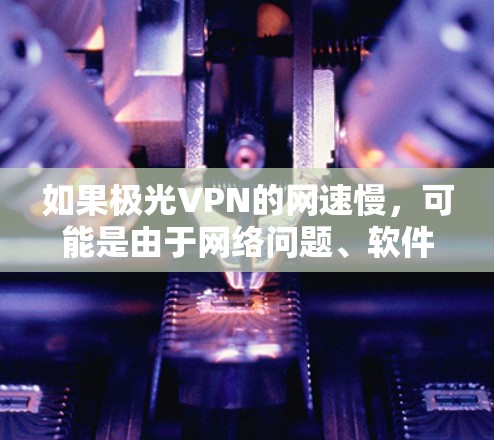 如果极光VPN的网速慢，可能是由于网络问题、软件故障或者设置不当引起的。以下是一些建议，帮助你优化使用极光VPN的设置