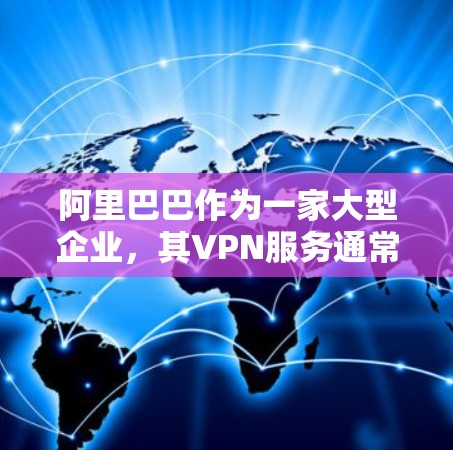 阿里巴巴作为一家大型企业,其VPN服务通常被认为是安全的,但存在一些潜在的安全风险,尤其是涉及被授权使用的情况。以下是针对阿里巴巴VPN授权的详细分析 阿里巴巴作为一家大型企业,其VPN服务通常被认为是安全的,但存在一些潜在的安全风险,尤其是涉及被授权使用的情况。以下是针对阿里巴巴VPN授权的详细分析
