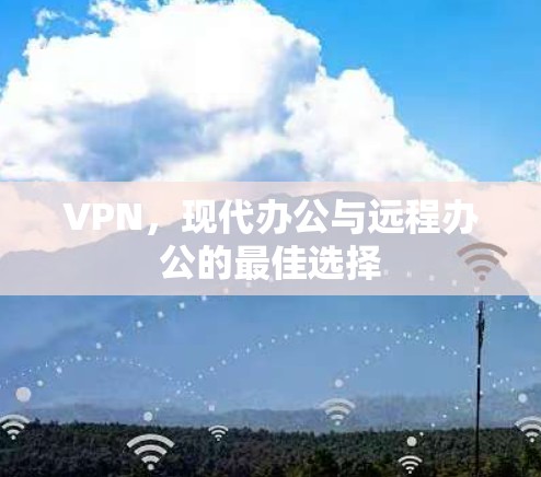 VPN，现代办公与远程办公的最佳选择