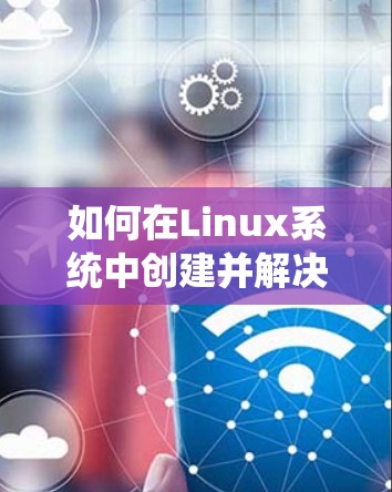 如何在Linux系统中创建并解决VPN连接中的断线问题