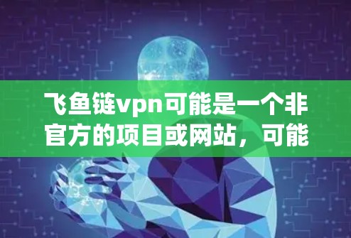 飞鱼链vpn可能是一个非官方的项目或网站,可能没有官方的官网或联系方式。建议您直接访问飞鱼链vpn的官方网站或联系其客服以获取最新信息 飞鱼链vpn可能是一个非官方的项目或网站,可能没有官方的官网或联系方式。建议您直接访问飞鱼链vpn的官方网站或联系其客服以获取最新信息