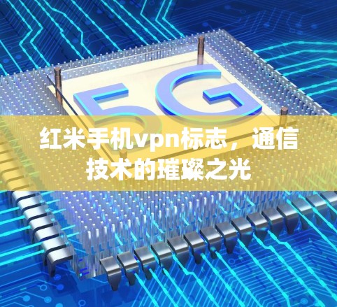 红米手机vpn标志，通信技术的璀璨之光