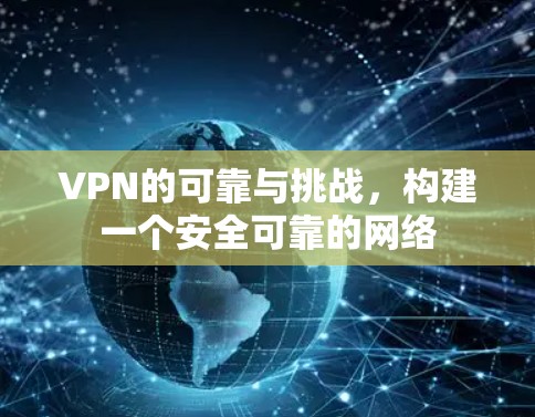 VPN的可靠与挑战，构建一个安全可靠的网络