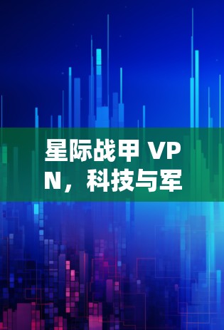星际战甲 VPN,科技与军事的完美结合 星际战甲 VPN,科技与军事的完美结合