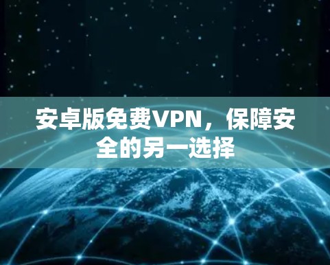 安卓版免费VPN,保障安全的另一选择 安卓版免费VPN,保障安全的另一选择