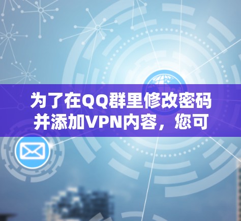 为了在QQ群里修改密码并添加VPN内容，您可以按照以下步骤操作