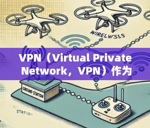 VPN(Virtual Private Network,VPN)作为一种网络保护工具,其使用有其特定的条件和场景。以下是对为什么VPN不能在某些情况下使用的详细分析 VPN(Virtual Private Network,VPN)作为一种网络保护工具,其使用有其特定的条件和场景。以下是对为什么VPN不能在某些情况下使用的详细分析