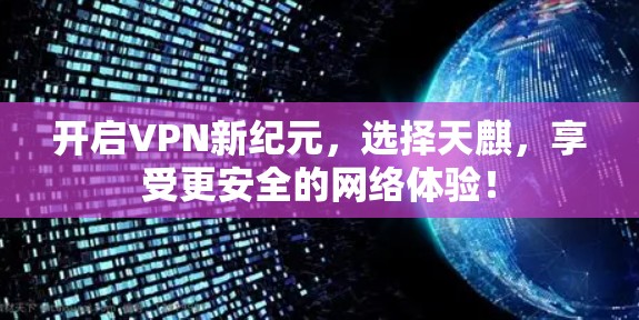 开启VPN新纪元，选择天麒，享受更安全的网络体验！