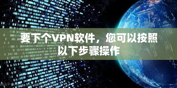 要下个VPN软件，您可以按照以下步骤操作