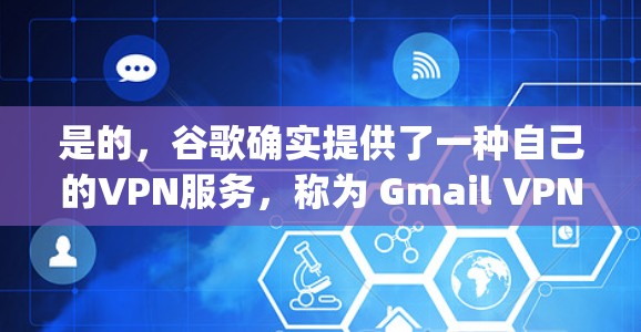 是的,谷歌确实提供了一种自己的VPN服务,称为 Gmail VPN(谷歌的电子邮件服务VPN)这种服务允许你通过Google的邮箱账户访问外部网络,提供了一个安全的、匿名的环境 是的,谷歌确实提供了一种自己的VPN服务,称为 Gmail VPN(谷歌的电子邮件服务VPN)这种服务允许你通过Google的邮箱账户访问外部网络,提供了一个安全的、匿名的环境