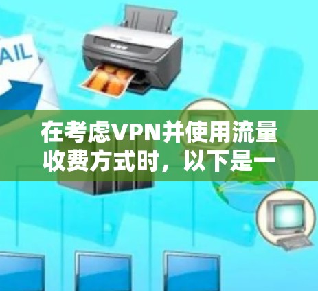 在考虑VPN并使用流量收费方式时，以下是一个有条理的步骤指南