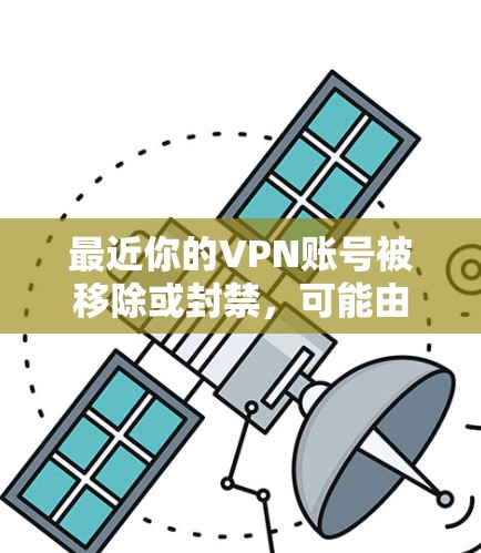 最近你的VPN账号被移除或封禁，可能由多种原因导致。以下是一些可能的因素和解决方案